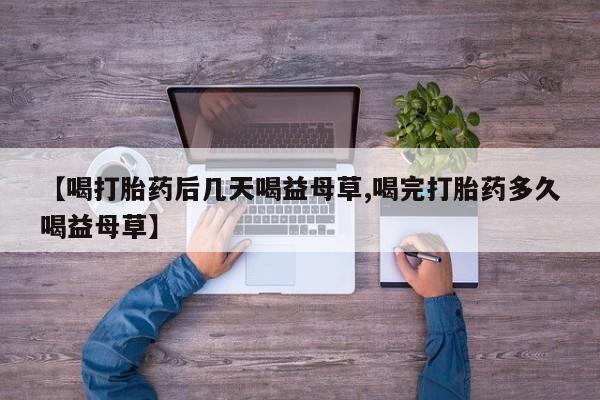 打胎药叫什么名字微信怎么购买【喝打胎药后几天喝益母草,喝完打胎药多久喝益母草】