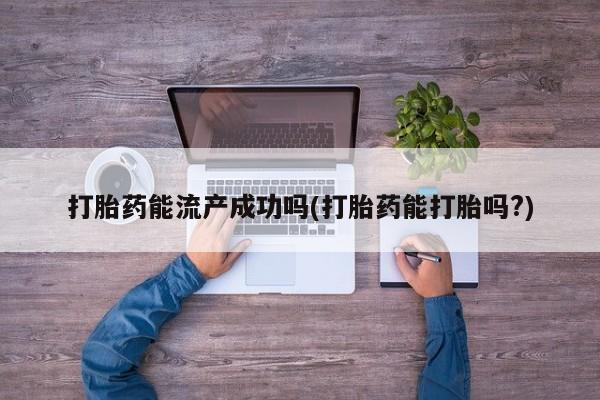 打胎药叫什么名字微信怎么购买打胎药能流产成功吗(打胎药能打胎吗?)