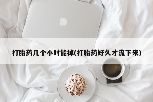 打胎药叫什么名字微信怎么购买打胎药几个小时能掉(打胎药好久才流下来)
