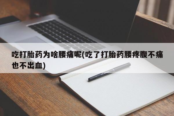 打胎药叫什么名字微信怎么购买吃打胎药为啥腰痛呢(吃了打胎药腰疼腹不痛也不出血)
