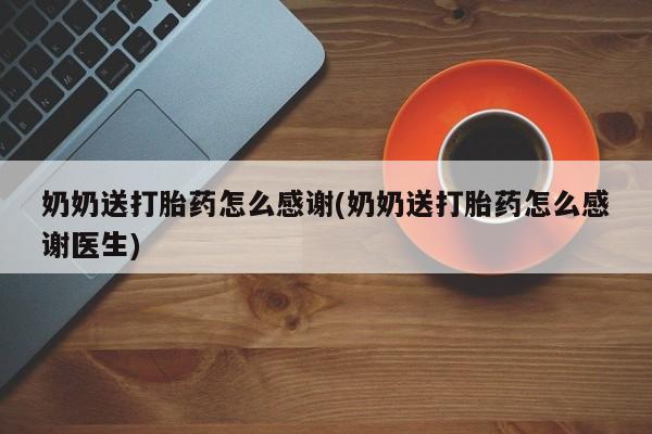 打胎药叫什么名字微信怎么购买奶奶送打胎药怎么感谢(奶奶送打胎药怎么感谢医生)
