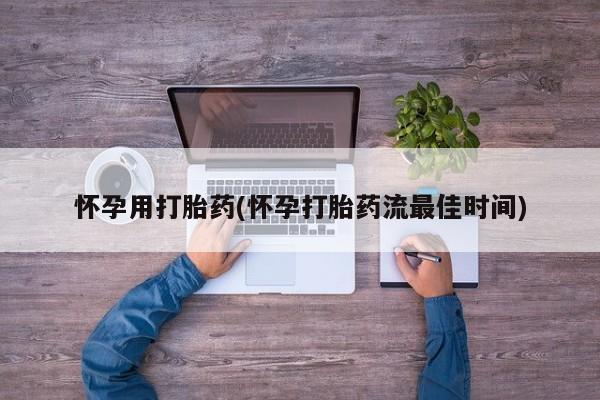 打胎药叫什么名字微信怎么购买怀孕用打胎药(怀孕打胎药流最佳时间)