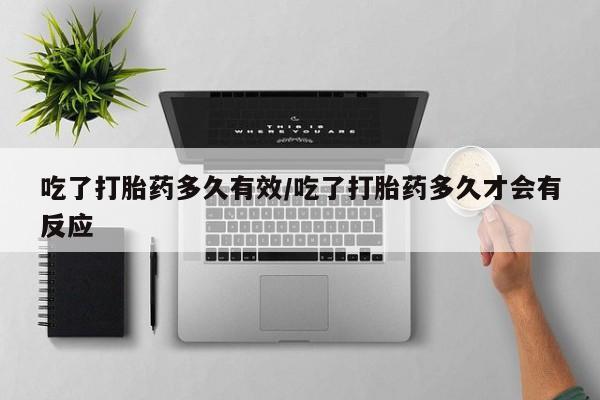 打胎药叫什么名字微信怎么购买吃了打胎药多久有效/吃了打胎药多久才会有反应