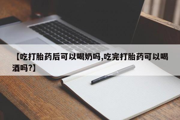 打胎药叫什么名字微信怎么购买【吃打胎药后可以喝奶吗,吃完打胎药可以喝酒吗?】