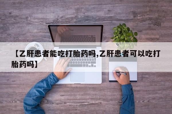 打胎药叫什么名字微信怎么购买【乙肝患者能吃打胎药吗,乙肝患者可以吃打胎药吗】