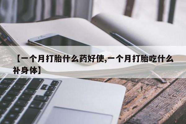 打胎药叫什么名字微信怎么购买【一个月打胎什么药好使,一个月打胎吃什么补身体】