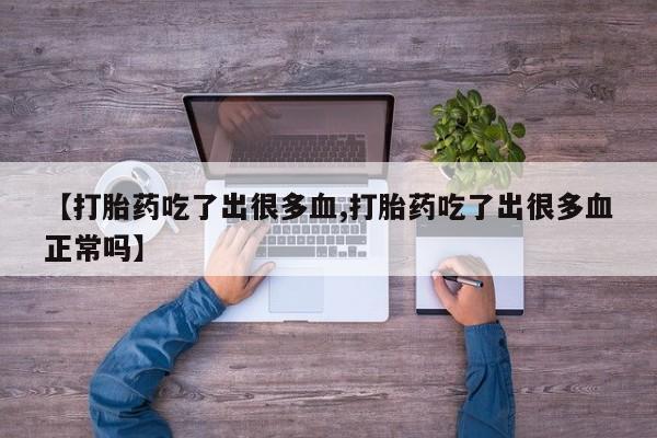 打胎药叫什么名字微信怎么购买【打胎药吃了出很多血,打胎药吃了出很多血正常吗】