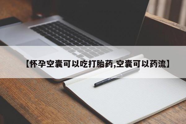 打胎药叫什么名字微信怎么购买【怀孕空囊可以吃打胎药,空囊可以药流】