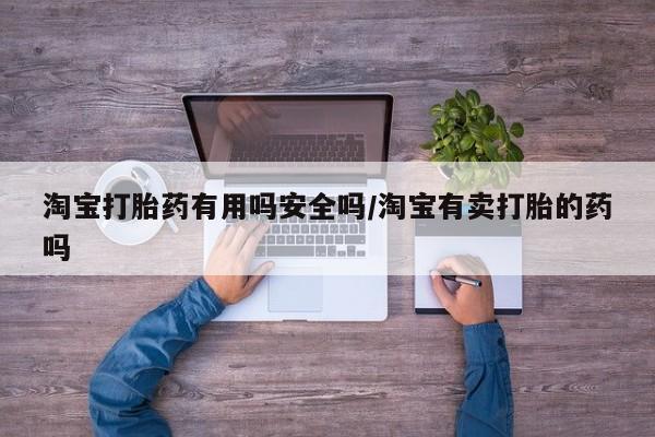 打胎药叫什么名字微信怎么购买淘宝打胎药有用吗安全吗/淘宝有卖打胎的药吗