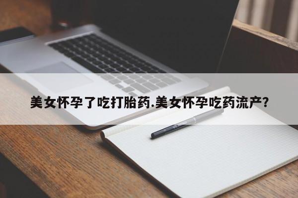 打胎药叫什么名字微信怎么购买美女怀孕了吃打胎药.美女怀孕吃药流产？