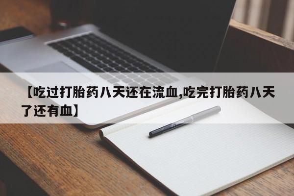打胎药叫什么名字微信怎么购买【吃过打胎药八天还在流血,吃完打胎药八天了还有血】