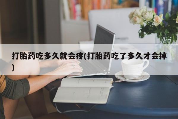 打胎药叫什么名字微信怎么购买打胎药吃多久就会疼(打胎药吃了多久才会掉)