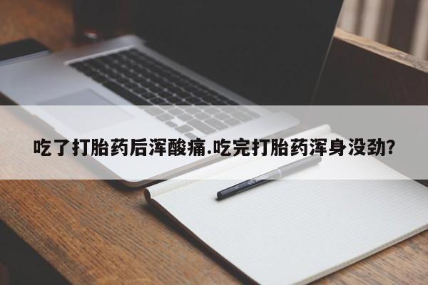 打胎药叫什么名字微信怎么购买吃了打胎药后浑酸痛.吃完打胎药浑身没劲？