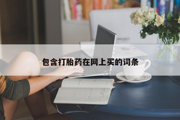 打胎药叫什么名字微信怎么购买包含打胎药在网上买的词条