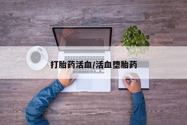 打胎药叫什么名字微信怎么购买打胎药活血/活血堕胎药