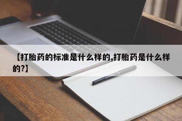打胎药叫什么名字微信怎么购买【打胎药的标准是什么样的,打胎药是什么样的?】