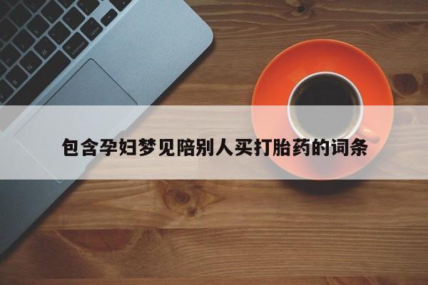 打胎药叫什么名字微信怎么购买包含孕妇梦见陪别人买打胎药的词条