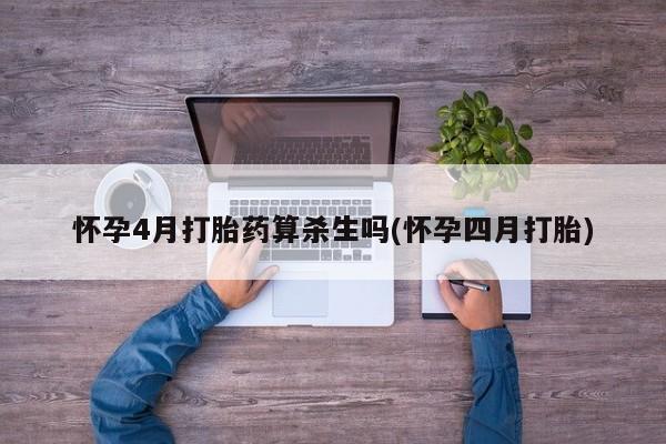 打胎药叫什么名字微信怎么购买怀孕4月打胎药算杀生吗(怀孕四月打胎)