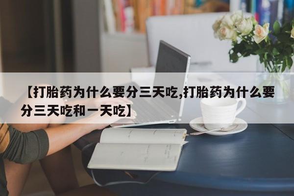 打胎药叫什么名字微信怎么购买【打胎药为什么要分三天吃,打胎药为什么要分三天吃和一天吃】