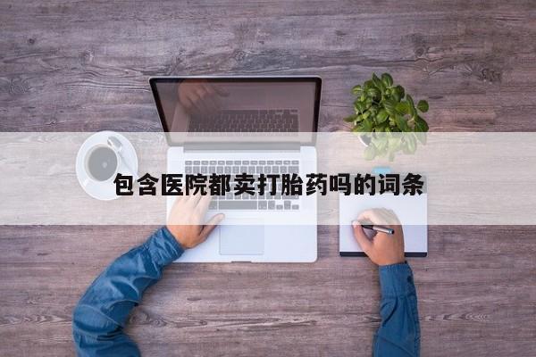 打胎药叫什么名字微信怎么购买包含医院都卖打胎药吗的词条