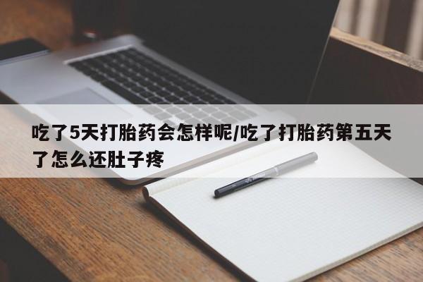 打胎药叫什么名字微信怎么购买吃了5天打胎药会怎样呢/吃了打胎药第五天了怎么还肚子疼