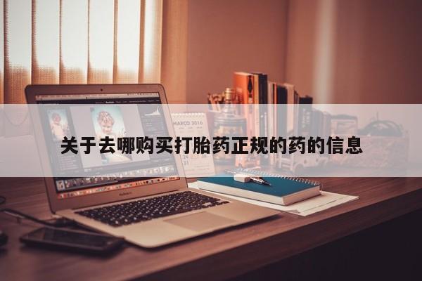 打胎药叫什么名字微信怎么购买关于去哪购买打胎药正规的药的信息