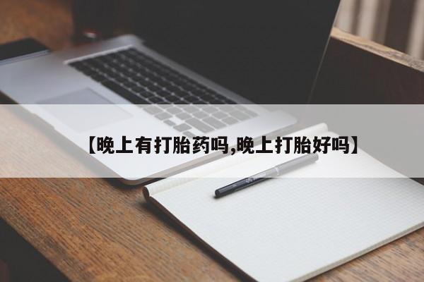 打胎药叫什么名字微信怎么购买【晚上有打胎药吗,晚上打胎好吗】