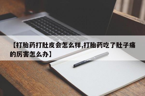 打胎药叫什么名字微信怎么购买【打胎药打肚皮会怎么样,打胎药吃了肚子痛的厉害怎么办】